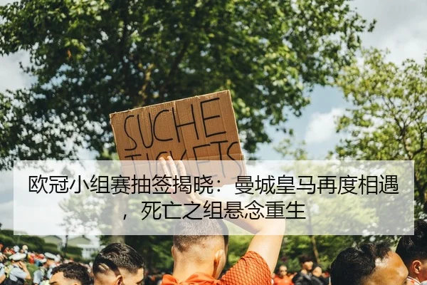 欧冠小组赛抽签揭晓：曼城皇马再度相遇，死亡之组悬念重生