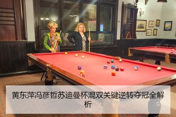 黄东萍冯彦哲苏迪曼杯混双关键逆转夺冠全解析